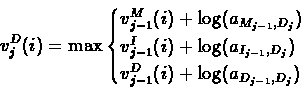 \begin{displaymath}v^{D}_{j}(i) = \max
\begin{cases}
v^{M}_{j-1}(i)+\log(a_{...
...}) \\
v^{D}_{j-1}(i)+\log(a_{D_{j-1},D_{j}})
\end{cases}
\end{displaymath}