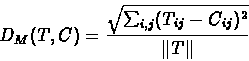 \begin{displaymath}D_M(T,C)=\frac{\sqrt{\sum_{i,j}(T_{ij}-C_{ij})^2}}{\Vert T\Vert}
\end{displaymath}
